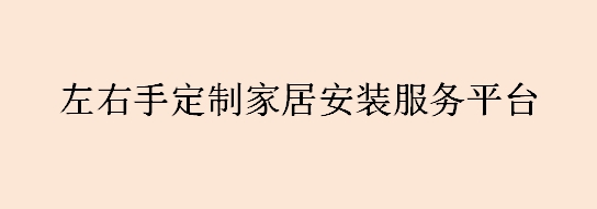 左右手定制家居安裝服務(wù)平臺